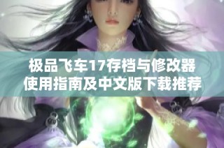 极品飞车17存档与修改器使用指南及中文版下载推荐