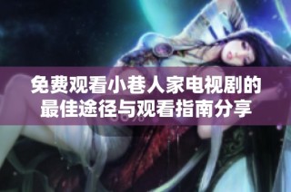 免费观看小巷人家电视剧的最佳途径与观看指南分享
