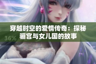 穿越时空的爱情传奇：探秘骊宫与女儿国的故事