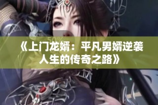《上门龙婿：平凡男婿逆袭人生的传奇之路》
