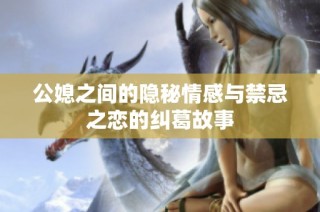 公媳之间的隐秘情感与禁忌之恋的纠葛故事