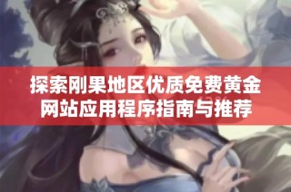 探索刚果地区优质免费黄金网站应用程序指南与推荐