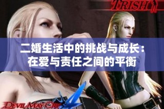 二婚生活中的挑战与成长：在爱与责任之间的平衡