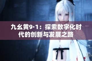 九幺黄9·1：探索数字化时代的创新与发展之路