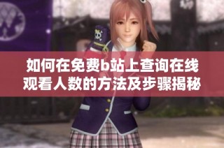 如何在免费b站上查询在线观看人数的方法及步骤揭秘