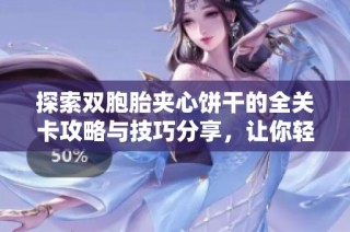 探索双胞胎夹心饼干的全关卡攻略与技巧分享，让你轻松通关