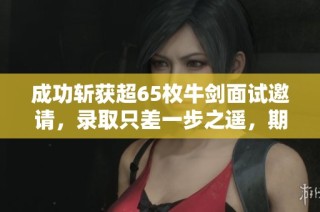 成功斩获超65枚牛剑面试邀请，录取只差一步之遥，期待好消息！