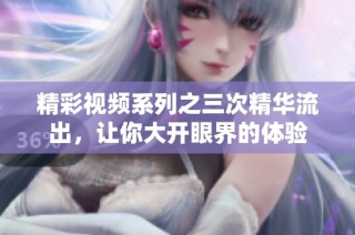 精彩视频系列之三次精华流出，让你大开眼界的体验