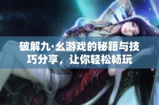 破解九·幺游戏的秘籍与技巧分享，让你轻松畅玩