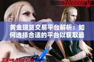 黄金现货交易平台解析：如何选择合适的平台以获取最佳收益
