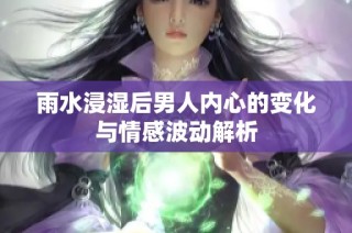 雨水浸湿后男人内心的变化与情感波动解析