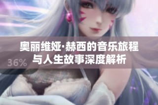 奥丽维娅·赫西的音乐旅程与人生故事深度解析