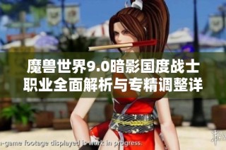 魔兽世界9.0暗影国度战士职业全面解析与专精调整详细介绍