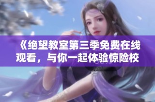 《绝望教室第三季免费在线观看，与你一起体验惊险校园生活》