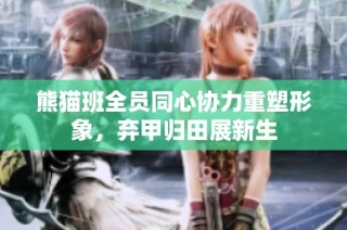 熊猫班全员同心协力重塑形象，弃甲归田展新生