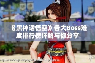 《黑神话悟空》各大Boss难度排行榜详解与你分享