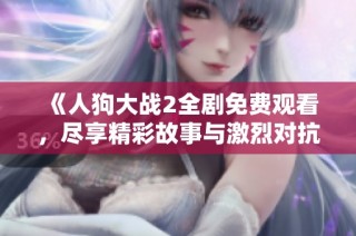 《人狗大战2全剧免费观看，尽享精彩故事与激烈对抗》