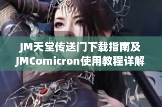 JM天堂传送门下载指南及JMComicron使用教程详解