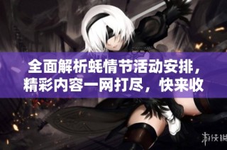 全面解析蚝情节活动安排，精彩内容一网打尽，快来收藏学习吧！