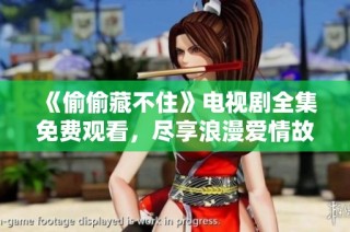 《偷偷藏不住》电视剧全集免费观看，尽享浪漫爱情故事！