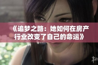 《追梦之路：她如何在房产行业改变了自己的命运》