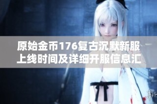 原始金币176复古沉默新服上线时间及详细开服信息汇总