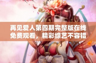 再见爱人第四期完整版在线免费观看，精彩综艺不容错过