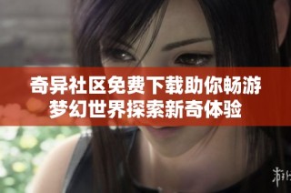 奇异社区免费下载助你畅游梦幻世界探索新奇体验