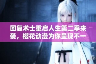 回复术士重启人生第二季来袭，樱花动漫为你呈现不一样的奇幻冒险旅程