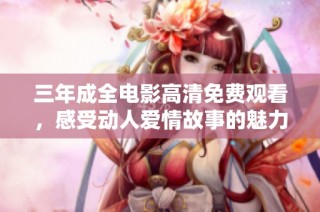 三年成全电影高清免费观看，感受动人爱情故事的魅力