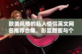欧美风格的私人情侣英文网名推荐合集，彰显甜蜜与个性