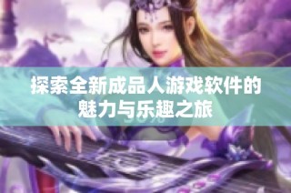 探索全新成品人游戏软件的魅力与乐趣之旅
