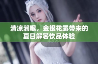 清凉润喉，金银花露带来的夏日解暑饮品体验