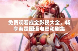 免费观看成全影视大全，畅享海量国语电影和剧集