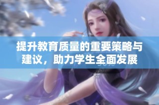 提升教育质量的重要策略与建议，助力学生全面发展