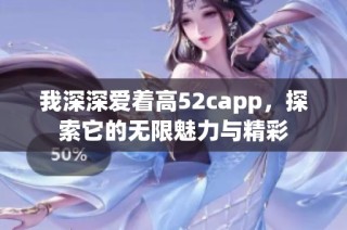 我深深爱着高52capp，探索它的无限魅力与精彩