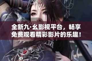 全新九·幺影视平台，畅享免费观看精彩影片的乐趣！