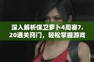 深入解析保卫萝卜4周赛7.20通关窍门，轻松掌握游戏胜利技巧与策略