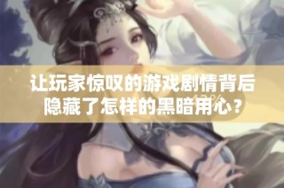 让玩家惊叹的游戏剧情背后隐藏了怎样的黑暗用心？