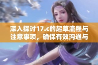 深入探讨17.c的起草流程与注意事项，确保有效沟通与准确表达
