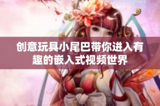 创意玩具小尾巴带你进入有趣的嵌入式视频世界