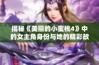 揭秘《美丽的小蜜桃4》中的女主角身份与她的精彩故事