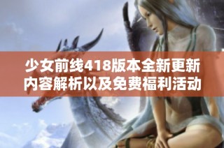 少女前线418版本全新更新内容解析以及免费福利活动一览