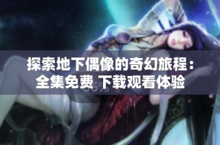 探索地下偶像的奇幻旅程：全集免费 下载观看体验