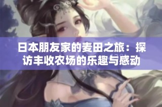 日本朋友家的麦田之旅：探访丰收农场的乐趣与感动