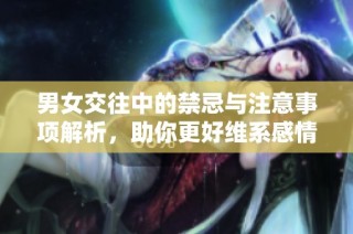 男女交往中的禁忌与注意事项解析，助你更好维系感情