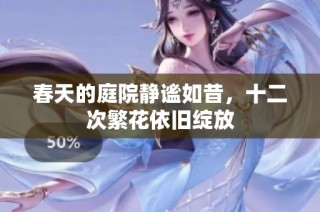 春天的庭院静谧如昔，十二次繁花依旧绽放