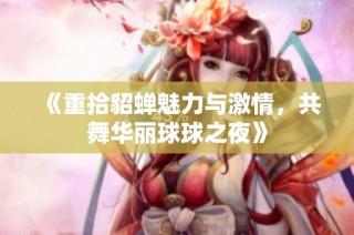 《重拾貂蝉魅力与激情，共舞华丽球球之夜》