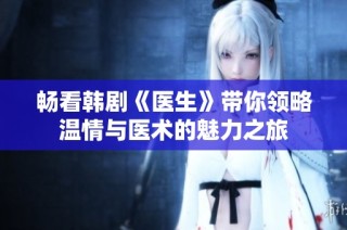 畅看韩剧《医生》带你领略温情与医术的魅力之旅