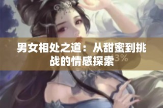 男女相处之道：从甜蜜到挑战的情感探索